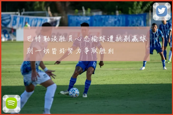 巴特勒谈胜负心态输球遭挑剔赢球则一切皆好努力争取胜利