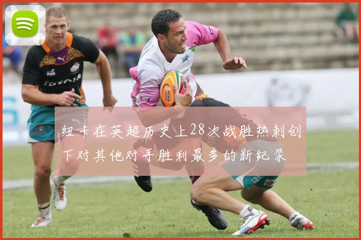 纽卡在英超历史上28次战胜热刺创下对其他对手胜利最多的新纪录