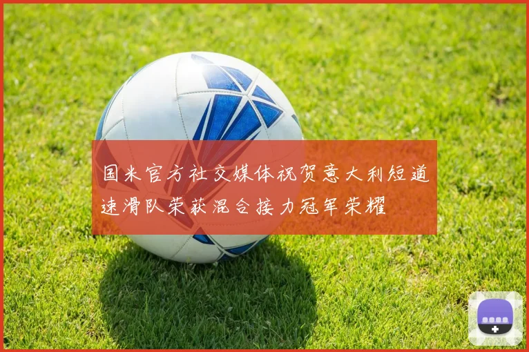 国米官方社交媒体祝贺意大利短道速滑队荣获混合接力冠军荣耀