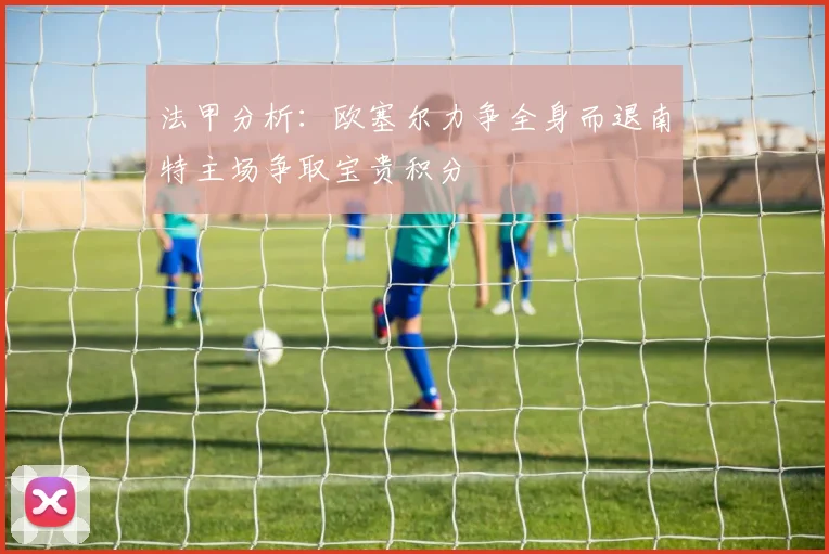 法甲分析：欧塞尔力争全身而退南特主场争取宝贵积分