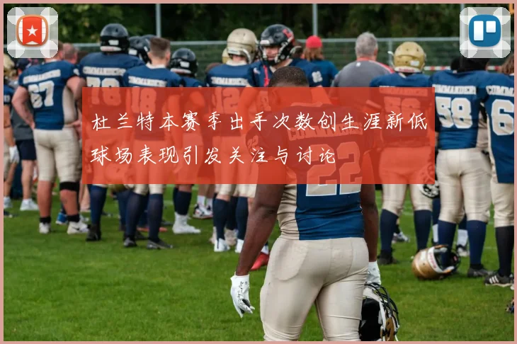 杜兰特本赛季出手次数创生涯新低球场表现引发关注与讨论
