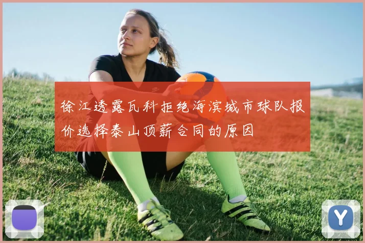 徐江透露瓦科拒绝海滨城市球队报价选择泰山顶薪合同的原因