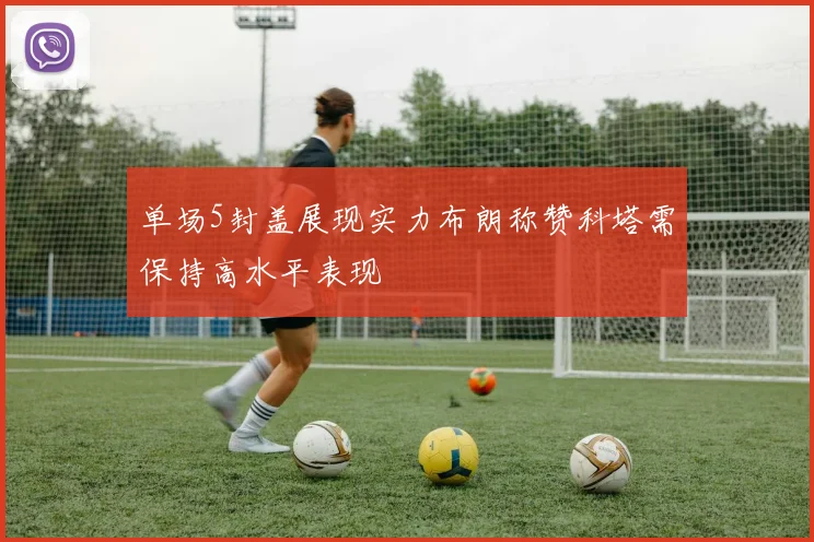 单场5封盖展现实力布朗称赞科塔需保持高水平表现