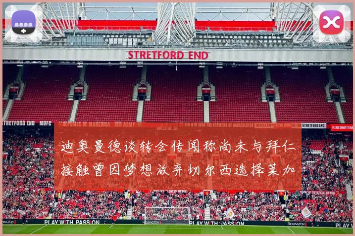 迪奥曼德谈转会传闻称尚未与拜仁接触曾因梦想放弃切尔西选择莱加内斯