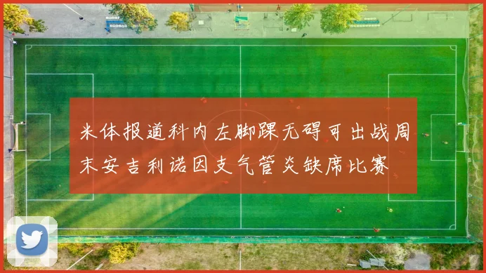 米体报道科内左脚踝无碍可出战周末安吉利诺因支气管炎缺席比赛