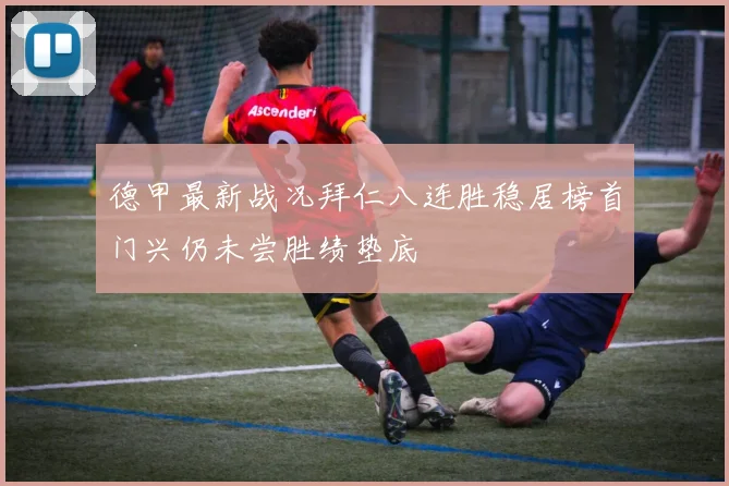 德甲最新战况拜仁八连胜稳居榜首门兴仍未尝胜绩垫底