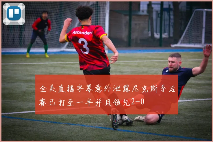 全美直播字幕意外泄露尼克斯季后赛已打至一半并且领先2-0